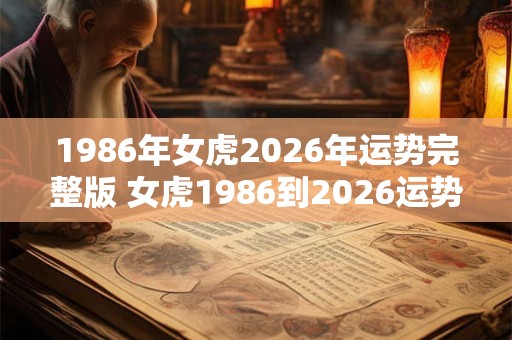 1986年女虎2026年运势完整版 女虎1986到2026运势如何