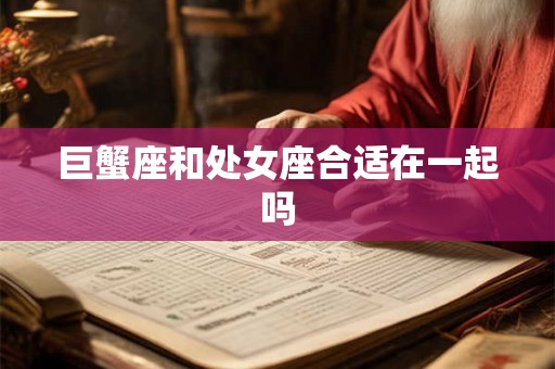 巨蟹座和处女座合适在一起吗