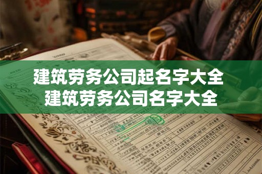 建筑劳务公司起名字大全 建筑劳务公司名字大全