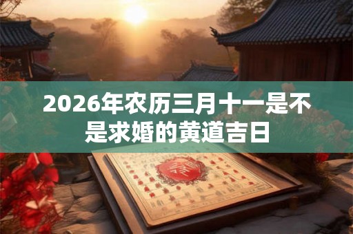 2026年农历三月十一是不是求婚的黄道吉日