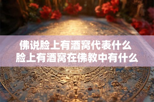 佛说脸上有酒窝代表什么 脸上有酒窝在佛教中有什么寓意 佛说脸上有酒窝代表什么 脸上有酒窝在佛教中有什么寓意