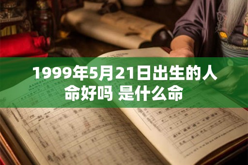 1999年5月21日出生的人命好吗 是什么命