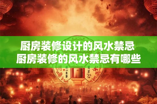 厨房装修设计的风水禁忌 厨房装修的风水禁忌有哪些 厨房装修设计的风水禁忌 厨房装修的风水禁忌有哪些