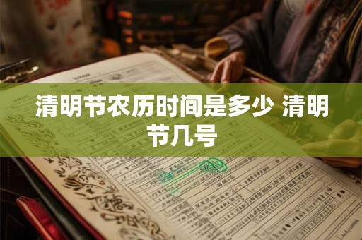 清明节农历时间是多少 清明节几号