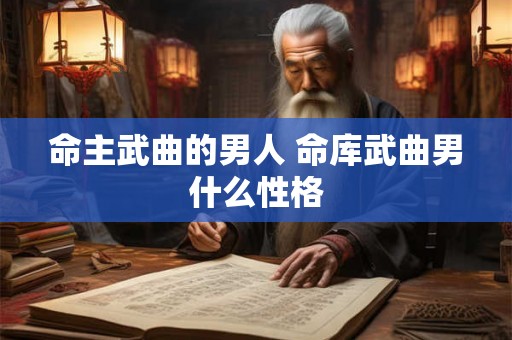 命主武曲的男人 命库武曲男什么性格