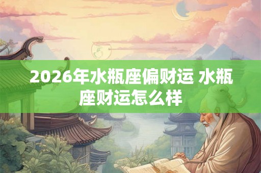 2026年水瓶座偏财运 水瓶座财运怎么样