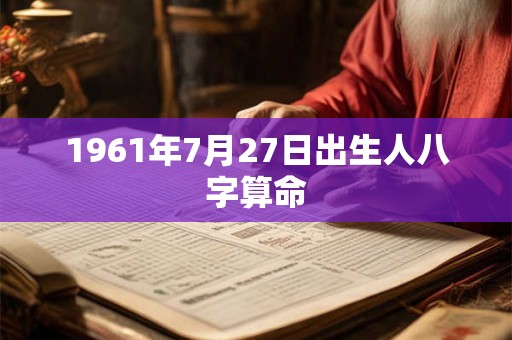 1961年7月27日出生人八字算命