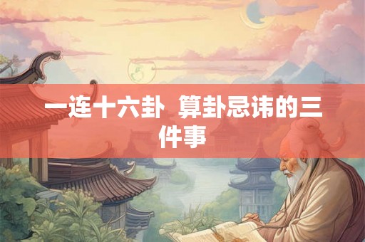 一连十六卦  算卦忌讳的三件事