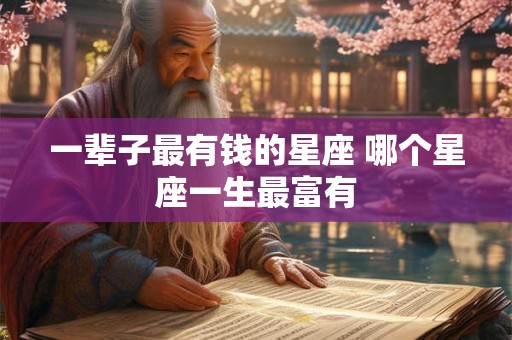 一辈子最有钱的星座 哪个星座一生最富有