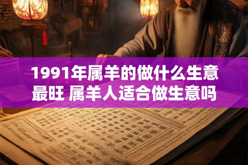 1991年属羊的做什么生意最旺 属羊人适合做生意吗