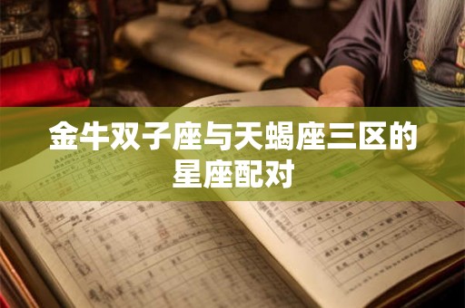 金牛双子座与天蝎座三区的星座配对