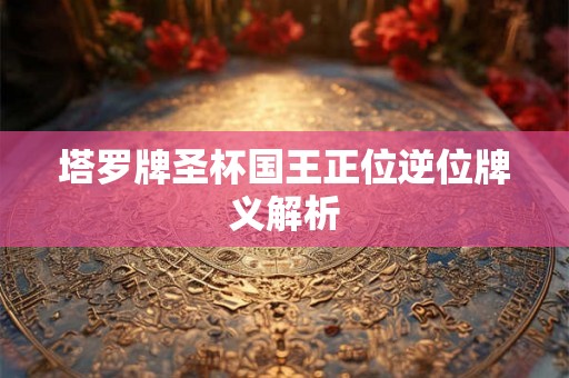 塔罗牌圣杯国王正位逆位牌义解析