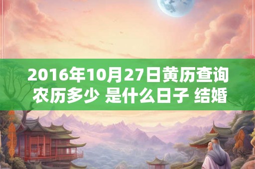 2016年10月27日黄历查询 农历多少 是什么日子 结婚吉时