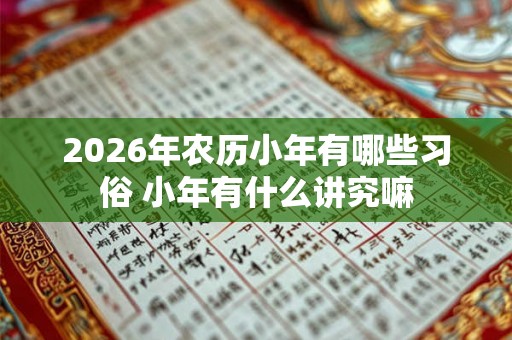 2026年农历小年有哪些习俗 小年有什么讲究嘛