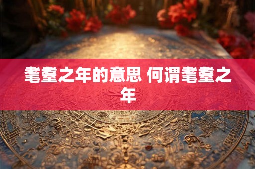 耄耋之年的意思 何谓耄耋之年