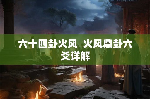 六十四卦火风  火风鼎卦六爻详解