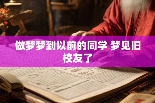 做梦梦到以前的同学 梦见旧校友了