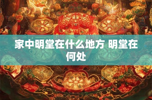 家中明堂在什么地方 明堂在何处
