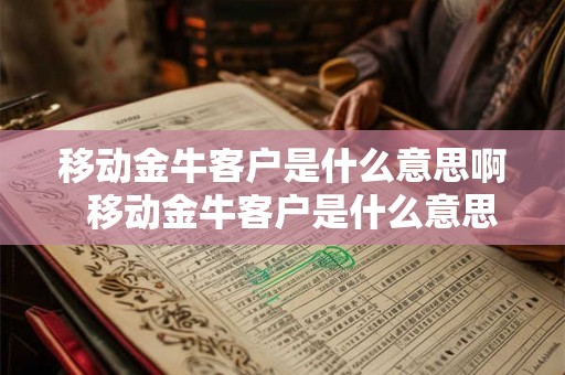 移动金牛客户是什么意思啊  移动金牛客户是什么意思啊