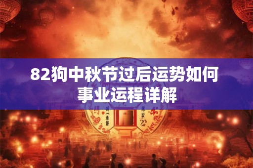 82狗中秋节过后运势如何 事业运程详解 82狗中秋节过后运势如何 事业运程详解