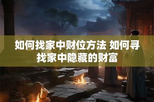如何找家中财位方法 如何寻找家中隐藏的财富 如何找家中财位方法 如何寻找家中隐藏的财富