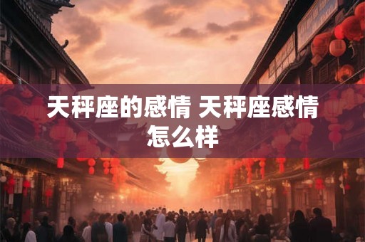 天秤座的感情 天秤座感情怎么样