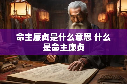 命主廉贞是什么意思 什么是命主廉贞