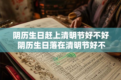 阴历生日赶上清明节好不好 阴历生日落在清明节好不好