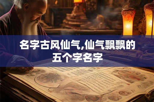 名字古风仙气,仙气飘飘的五个字名字