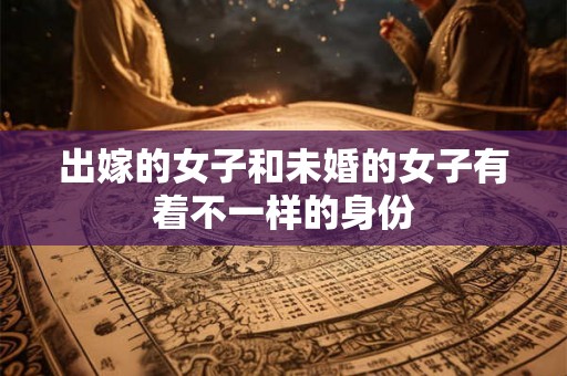 出嫁的女子和未婚的女子有着不一样的身份