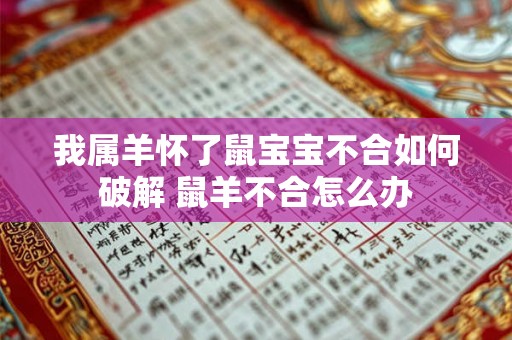 我属羊怀了鼠宝宝不合如何破解 鼠羊不合怎么办