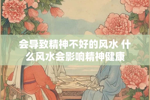 会导致精神不好的风水 什么风水会影响精神健康