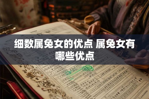 细数属兔女的优点 属兔女有哪些优点 细数属兔女的优点 属兔女有哪些优点