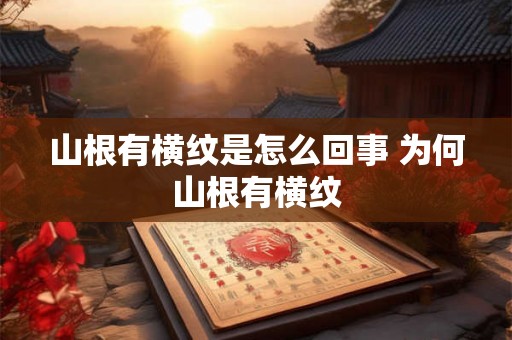 山根有横纹是怎么回事 为何山根有横纹