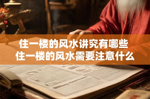 住一楼的风水讲究有哪些 住一楼的风水需要注意什么 住一楼的风水讲究有哪些 住一楼的风水需要注意什么