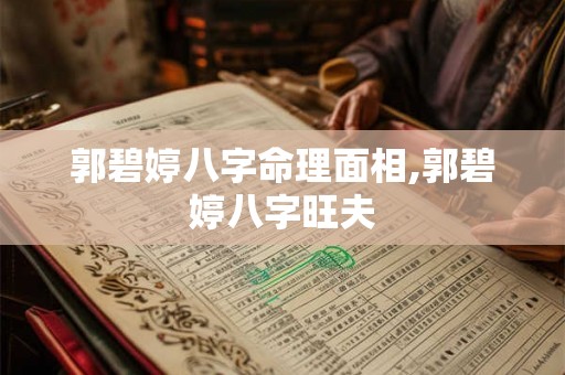 郭碧婷八字命理面相,郭碧婷八字旺夫 郭碧婷八字命理面相,郭碧婷八字旺夫