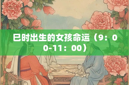 巳时出生的女孩命运（9：00-11：00）