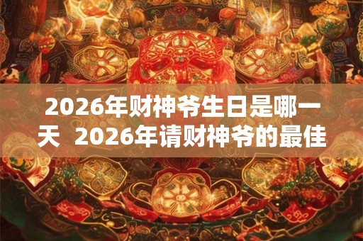 2026年财神爷生日是哪一天  2026年请财神爷的最佳时间