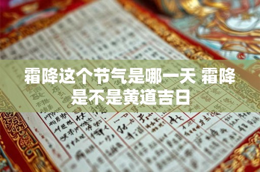 霜降这个节气是哪一天 霜降是不是黄道吉日