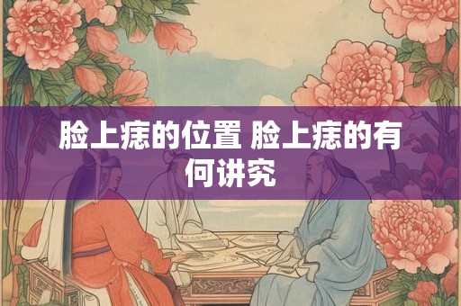 脸上痣的位置 脸上痣的有何讲究