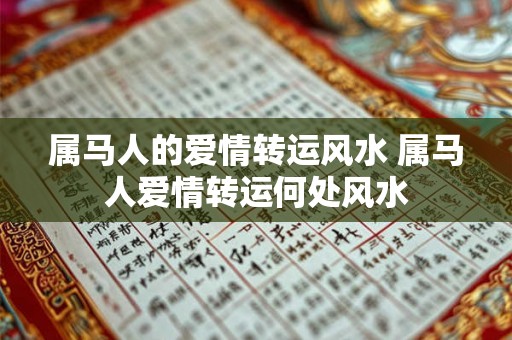 属马人的爱情转运风水 属马人爱情转运何处风水 属马人的爱情转运风水 属马人爱情转运何处风水