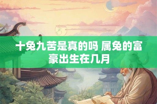 十兔九苦是真的吗 属兔的富豪出生在几月