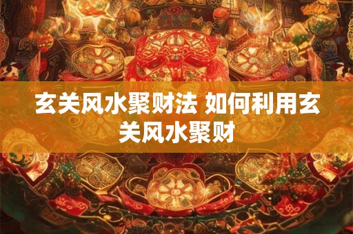 玄关风水聚财法 如何利用玄关风水聚财