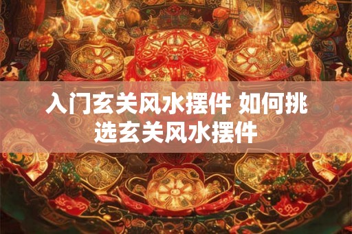 入门玄关风水摆件 如何挑选玄关风水摆件
