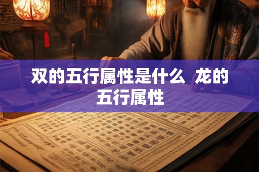 双的五行属性是什么 龙的五行属性 双的五行属性是什么 龙的五行属性