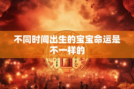 不同时间出生的宝宝命运是不一样的