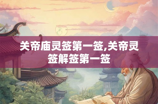 关帝庙灵签第一签,关帝灵签解签第一签 关帝庙灵签第一签,关帝灵签解签第一签