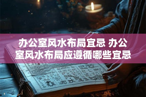 办公室风水布局宜忌 办公室风水布局应遵循哪些宜忌