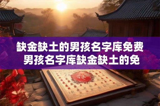 缺金缺土的男孩名字库免费 男孩名字库缺金缺土的免费