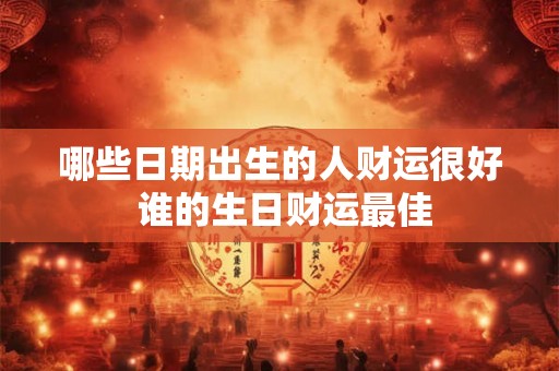 哪些日期出生的人财运很好 谁的生日财运最佳